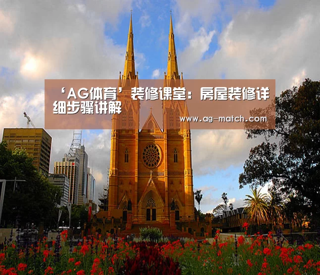 ‘AG体育’装修课堂:房屋装修详细步骤讲解(图1) AG篮球